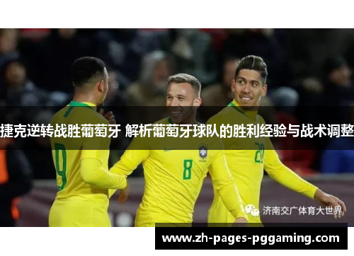 捷克逆转战胜葡萄牙 解析葡萄牙球队的胜利经验与战术调整 捷克逆转战胜葡萄牙 解析葡萄牙球队的胜利经验与战术调整