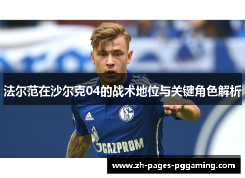 法尔范在沙尔克04的战术地位与关键角色解析 法尔范在沙尔克04的战术地位与关键角色解析