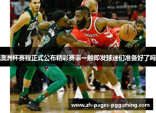 澳洲杯赛程正式公布精彩赛事一触即发球迷们准备好了吗 澳洲杯赛程正式公布精彩赛事一触即发球迷们准备好了吗