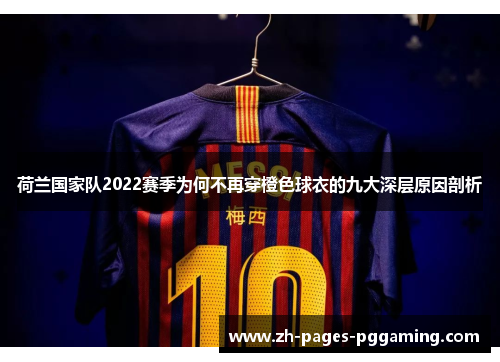 荷兰国家队2022赛季为何不再穿橙色球衣的九大深层原因剖析 荷兰国家队2022赛季为何不再穿橙色球衣的九大深层原因剖析