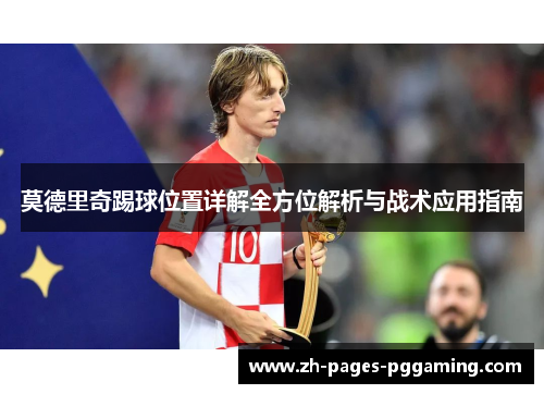 莫德里奇踢球位置详解全方位解析与战术应用指南 莫德里奇踢球位置详解全方位解析与战术应用指南