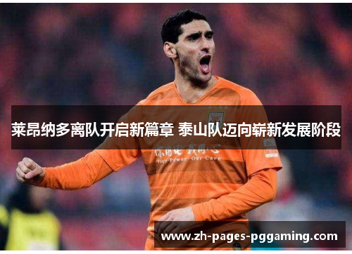 莱昂纳多离队开启新篇章 泰山队迈向崭新发展阶段 莱昂纳多离队开启新篇章 泰山队迈向崭新发展阶段
