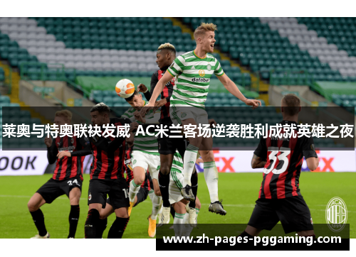 莱奥与特奥联袂发威 AC米兰客场逆袭胜利成就英雄之夜 莱奥与特奥联袂发威 AC米兰客场逆袭胜利成就英雄之夜