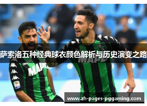 萨索洛五种经典球衣颜色解析与历史演变之路 萨索洛五种经典球衣颜色解析与历史演变之路