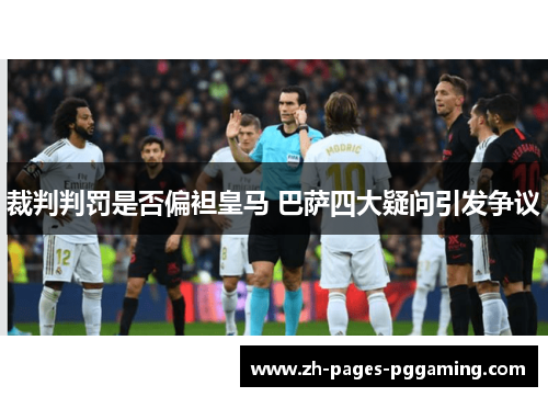裁判判罚是否偏袒皇马 巴萨四大疑问引发争议