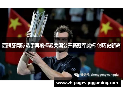 西班牙网球选手再度捧起美国公开赛冠军奖杯 创历史新高
