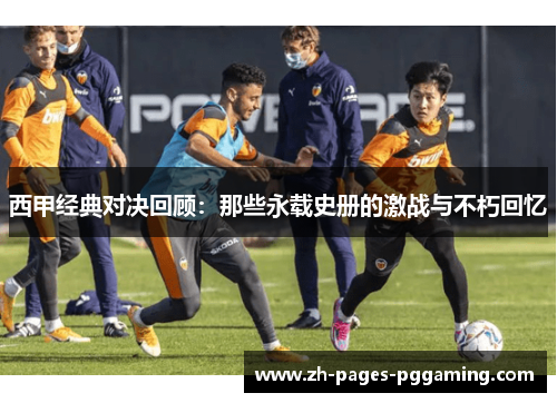西甲经典对决回顾:那些永载史册的激战与不朽回忆 西甲经典对决回顾:那些永载史册的激战与不朽回忆