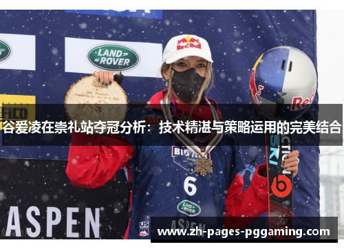 谷爱凌在崇礼站夺冠分析：技术精湛与策略运用的完美结合