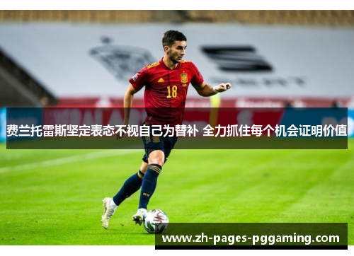 费兰托雷斯坚定表态不视自己为替补 全力抓住每个机会证明价值