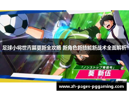足球小将世青篇更新全攻略 新角色新技能新战术全面解析