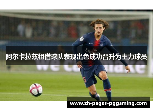 阿尔卡拉兹租借球队表现出色成功晋升为主力球员 阿尔卡拉兹租借球队表现出色成功晋升为主力球员