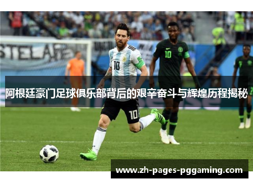 阿根廷豪门足球俱乐部背后的艰辛奋斗与辉煌历程揭秘 阿根廷豪门足球俱乐部背后的艰辛奋斗与辉煌历程揭秘