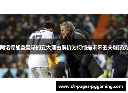 阿诺德加盟皇马的五大理由解析为何他是未来的关键球员 阿诺德加盟皇马的五大理由解析为何他是未来的关键球员