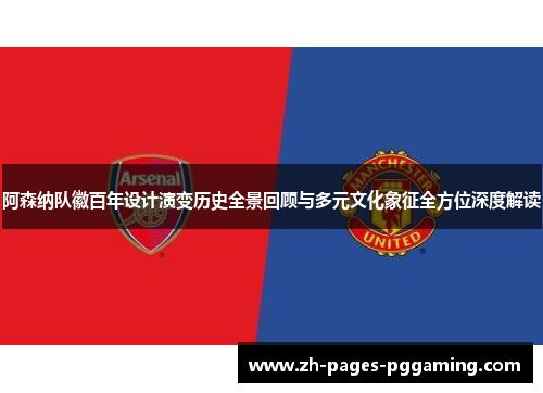 阿森纳队徽百年设计演变历史全景回顾与多元文化象征全方位深度解读 阿森纳队徽百年设计演变历史全景回顾与多元文化象征全方位深度解读