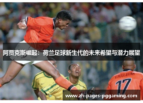 阿贾克斯崛起：荷兰足球新生代的未来希望与潜力展望
