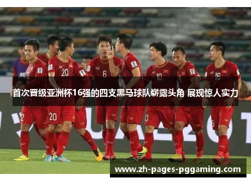 首次晋级亚洲杯16强的四支黑马球队崭露头角 展现惊人实力 首次晋级亚洲杯16强的四支黑马球队崭露头角 展现惊人实力