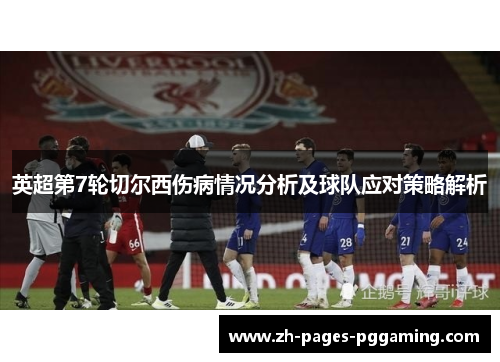 英超第7轮切尔西伤病情况分析及球队应对策略解析