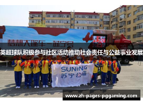 英超球队积极参与社区活动推动社会责任与公益事业发展