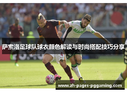 萨索洛足球队球衣颜色解读与时尚搭配技巧分享