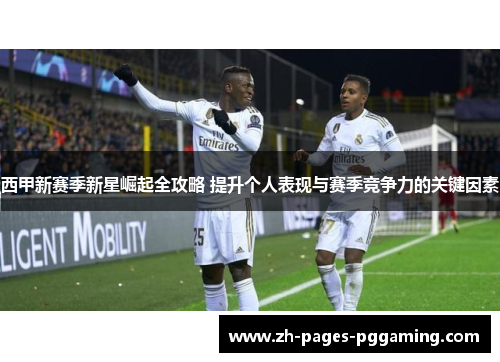 西甲新赛季新星崛起全攻略 提升个人表现与赛季竞争力的关键因素 西甲新赛季新星崛起全攻略 提升个人表现与赛季竞争力的关键因素