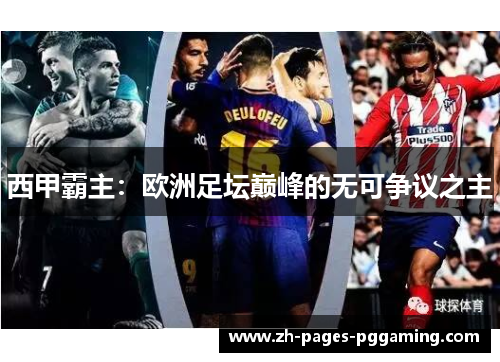 西甲霸主:欧洲足坛巅峰的无可争议之主 西甲霸主:欧洲足坛巅峰的无可争议之主