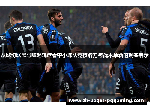 从欧协联黑马崛起轨迹看中小球队竞技潜力与战术革新的现实启示
