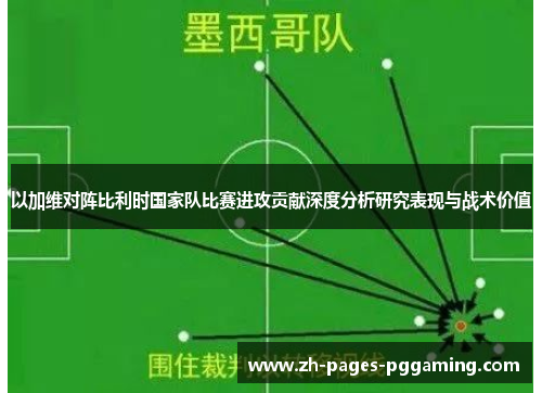 以加维对阵比利时国家队比赛进攻贡献深度分析研究表现与战术价值