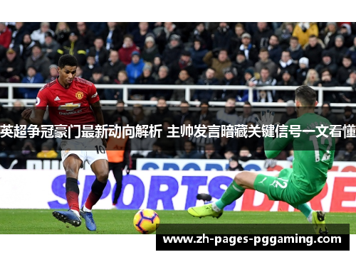 英超争冠豪门最新动向解析 主帅发言暗藏关键信号一文看懂