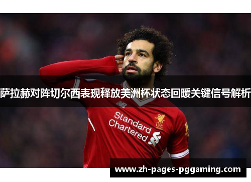 萨拉赫对阵切尔西表现释放美洲杯状态回暖关键信号解析 萨拉赫对阵切尔西表现释放美洲杯状态回暖关键信号解析