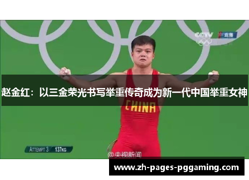 赵金红:以三金荣光书写举重传奇成为新一代中国举重女神 赵金红:以三金荣光书写举重传奇成为新一代中国举重女神