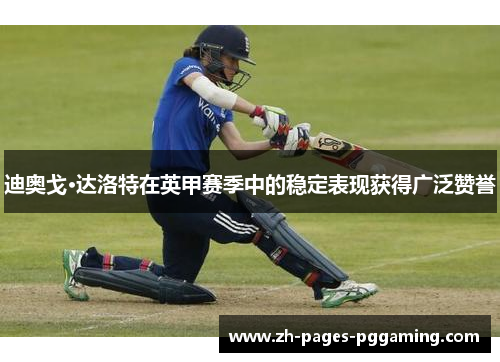 迪奥戈·达洛特在英甲赛季中的稳定表现获得广泛赞誉