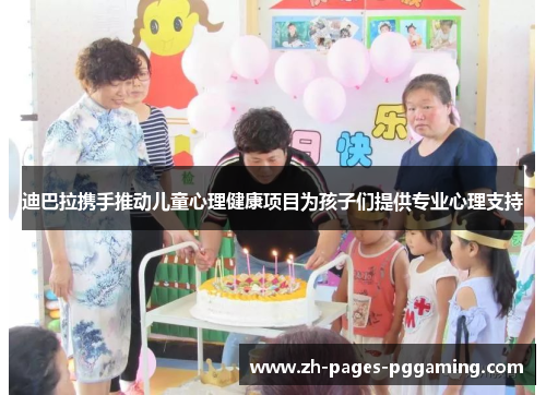 迪巴拉携手推动儿童心理健康项目为孩子们提供专业心理支持