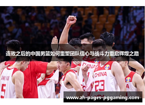 连败之后的中国男篮如何重塑团队信心与战斗力重启辉煌之路