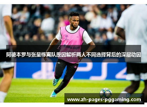 阿德本罗与张呈栋离队原因解析两人不同选择背后的深层动因