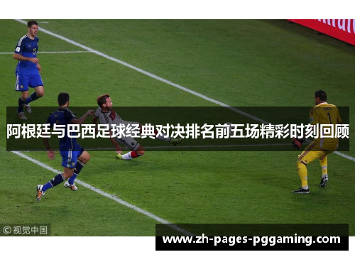 阿根廷与巴西足球经典对决排名前五场精彩时刻回顾