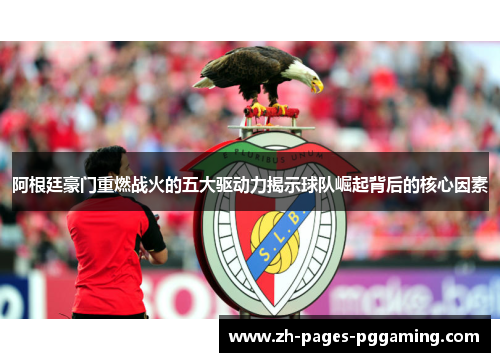 阿根廷豪门重燃战火的五大驱动力揭示球队崛起背后的核心因素