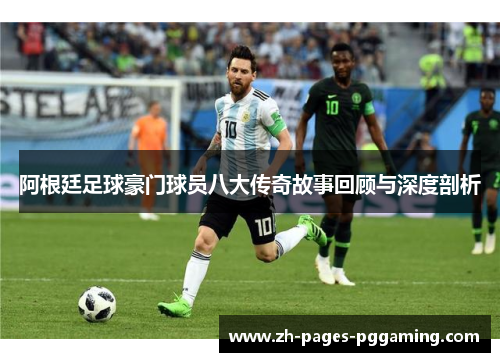 阿根廷足球豪门球员八大传奇故事回顾与深度剖析
