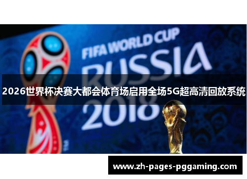 2026世界杯决赛大都会体育场启用全场5G超高清回放系统