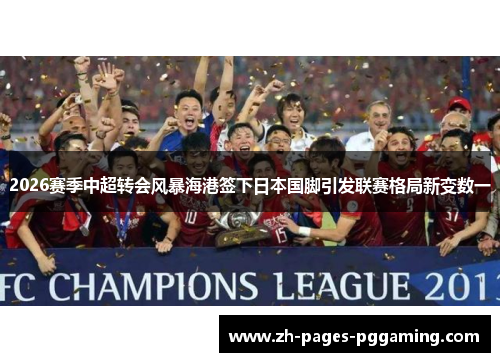 2026赛季中超转会风暴海港签下日本国脚引发联赛格局新变数一