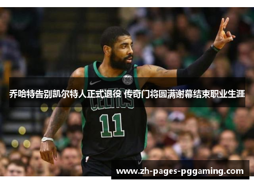 乔哈特告别凯尔特人正式退役 传奇门将圆满谢幕结束职业生涯 乔哈特告别凯尔特人正式退役 传奇门将圆满谢幕结束职业生涯