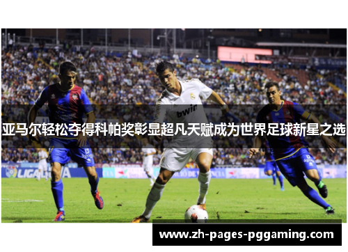 亚马尔轻松夺得科帕奖彰显超凡天赋成为世界足球新星之选