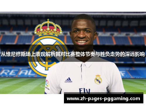 从维尼修斯场上表现解析其对比赛整体节奏与胜负走势的深远影响