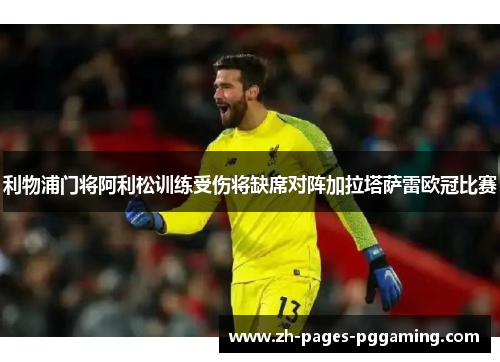 利物浦门将阿利松训练受伤将缺席对阵加拉塔萨雷欧冠比赛