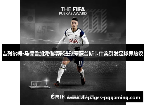 吉列尔梅·马德鲁加凭借精彩进球荣获普斯卡什奖引发足球界热议