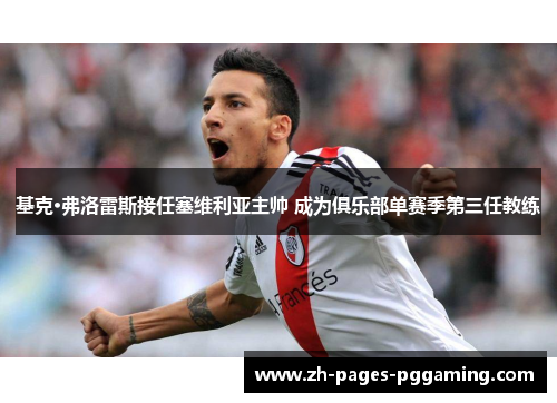 基克·弗洛雷斯接任塞维利亚主帅 成为俱乐部单赛季第三任教练 基克·弗洛雷斯接任塞维利亚主帅 成为俱乐部单赛季第三任教练