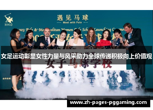 女足运动彰显女性力量与风采助力全球传递积极向上价值观 女足运动彰显女性力量与风采助力全球传递积极向上价值观