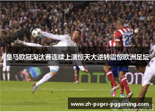 皇马欧冠淘汰赛连续上演惊天大逆转震惊欧洲足坛 皇马欧冠淘汰赛连续上演惊天大逆转震惊欧洲足坛