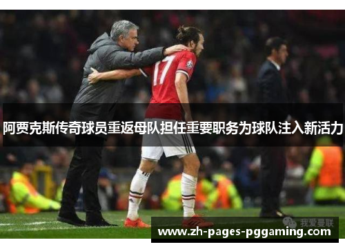 阿贾克斯传奇球员重返母队担任重要职务为球队注入新活力 阿贾克斯传奇球员重返母队担任重要职务为球队注入新活力
