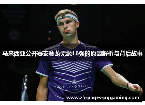 马来西亚公开赛安赛龙无缘16强的原因解析与背后故事