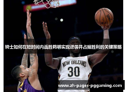 骑士如何在短时间内战胜鹈鹕实现逆袭并占据胜利的关键策略